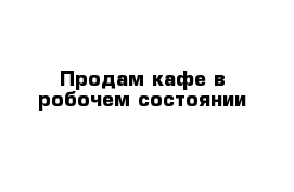 Продам кафе в робочем состоянии